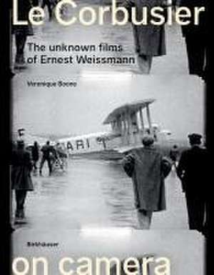 Le Corbusier on Camera – The Unknown Films of Ernest Weissmann de Veronique Boone