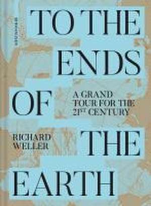 To the Ends of the Earth – A Grand Tour for the 21st Century de Richard Weller