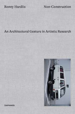 Non-Construction: An Architectural Gesture in Artistic Research de Ronny Hardliz