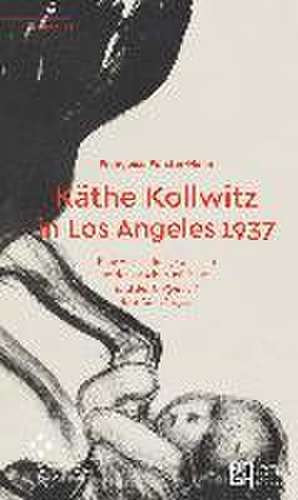 Käthe Kollwitz in Los Angeles 1937 de Françoise Forster-Hahn