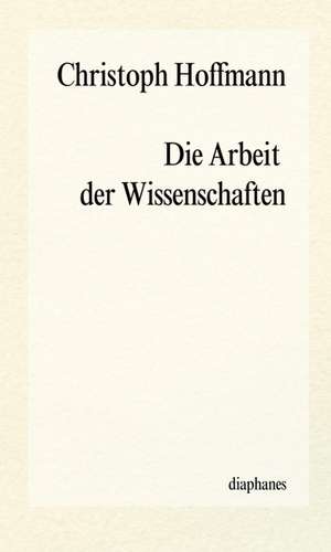 Die Arbeit der Wissenschaften de Christoph Hoffmann