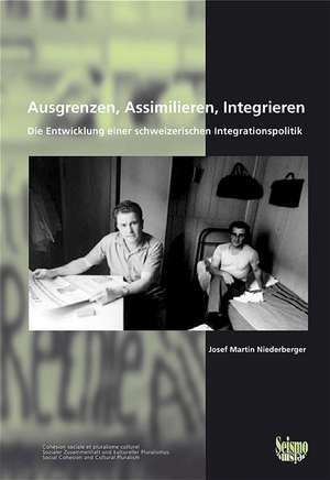 Ausgrenzen, Assimilieren, Integrieren. Die Entwicklung einer schweizerischen Integrationspolitik de Josef M Niederberger