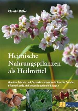 Heimische Nahrungspflanzen als Heilmittel de Claudia Ritter