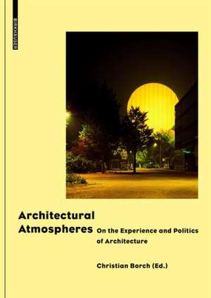 Architectural Atmospheres: On the Experience and Politics of Architecture de Christian Borch