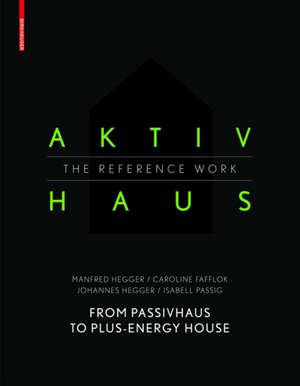 Aktivhaus – The Reference Work – From Passivhaus to Energy–Plus House de Manfred Hegger