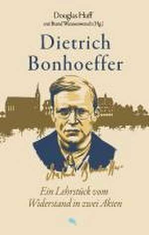 Dietrich Bonhoeffer: Ein Lehrstück vom Widerstand in zwei Akten de Douglas Huff