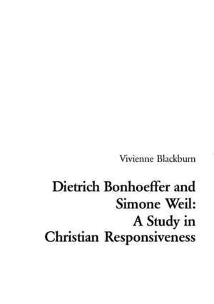 Dietrich Bonhoeffer and Simone Weil: A Study in Christian Responsiveness de Vivienne Blackburn