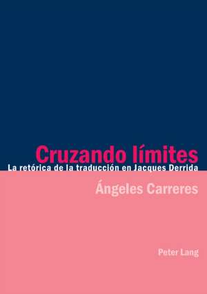 Cruzando Limites: La Retorica De La Traduccion En Jacques Derrida de Angeles Carreres