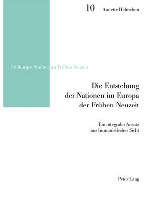 Die Entstehung Der Nationen Im Europa Der Fruehen Neuzeit: Ein Integraler Ansatz Aus Humanistischer Sicht de Annette Helmchen