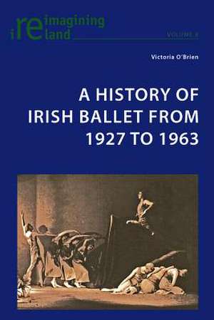 A History of Irish Ballet from 1927 to 1963 de Victoria O'Brien