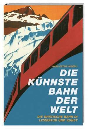 Die kühnste Bahn der Welt de Hans Peter Häberli