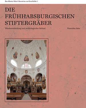 Das Kloster Muri: Bausteine zur Geschichte 01. Die frühhabsburgischen Stiftergräber de Franziska Jahn