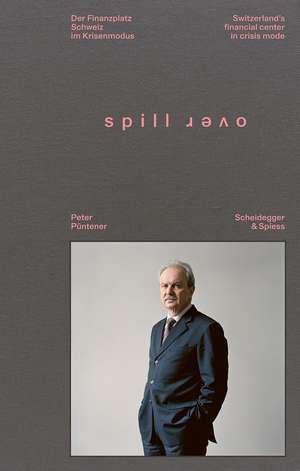 Spillover: Switzerland’s Financial Center in Crisis Mode—Portraits of Decision-Makers de Peter Püntener