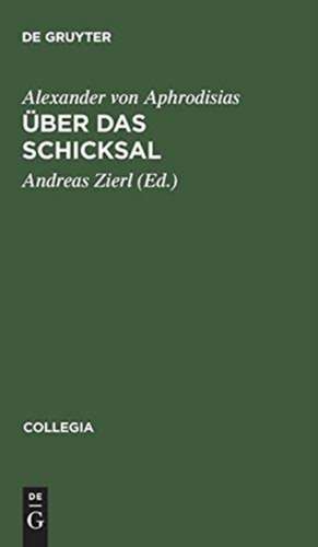 Über das Schicksal: (griechisch - deutsch) Übersetzt und kommentiert von Andreas Zierl de Alexander von Aphrodisias