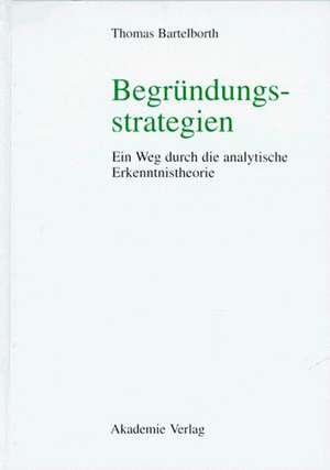 Begründungsstrategien: Ein Weg durch die analytische Erkenntnistheorie de Thomas Bartelborth