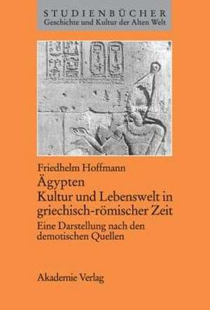 Ägypten. Kultur und Lebenswelt in griechisch-römischer Zeit: Eine Darstellung nach den demotischen Quellen de Friedhelm Hoffmann