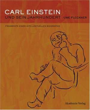 Carl Einstein und sein Jahrhundert: Fragmente einer intellektuellen Biographie de Uwe Fleckner