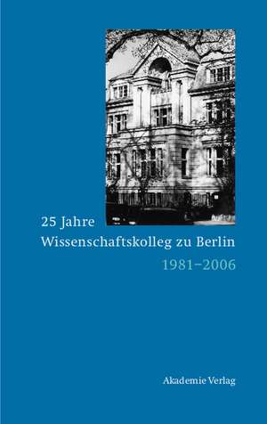 25 Jahre Wissenschaftskolleg zu Berlin: 1981-2006 de Dieter Grimm