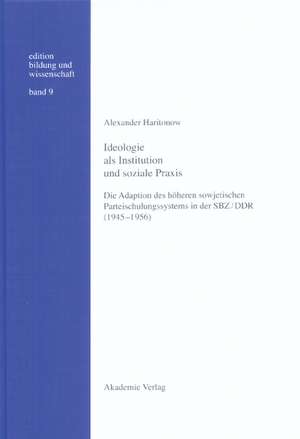 Ideologie als Institution und soziale Praxis: Die Adaption des höheren sowjetischen Parteischulungssystems in der SBZ/DDR (1945–1956) de Alexander Haritonow