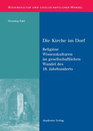 Die Kirche im Dorf: Religiöse Wissenskulturen im gesellschaftlichen Wandel des 19. Jahrhunderts de Henning Pahl