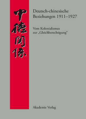 Deutsch-chinesische Beziehungen 1911-1927: Vom Kolonialismus zur "Gleichberechtigung". Eine Quellensammlung de Andreas Steen