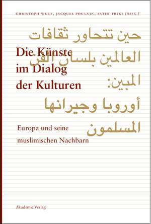 Die Künste im Dialog der Kulturen: Europa und seine muslimischen Nachbarn de Christoph Wulf