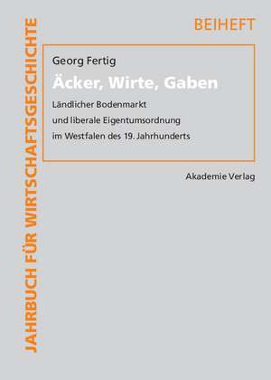 Äcker, Wirte, Gaben: Ländlicher Bodenmarkt und liberale Eigentumsordnung im Westfalen des 19. Jahrhunderts de Georg Fertig