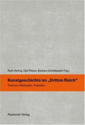 Kunstgeschichte im "Dritten Reich": Theorien, Methoden, Praktiken de Olaf Peters