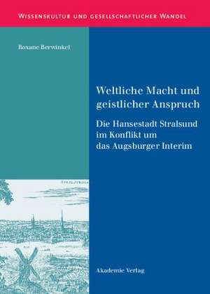 Weltliche Macht und geistlicher Anspruch: Die Hansestadt Stralsund im Konflikt um das Augsburger Interim de Roxane Berwinkel