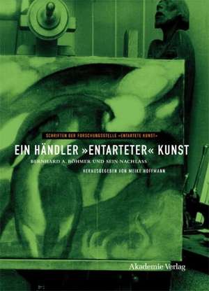 Ein Händler "entarteter" Kunst: Bernhard A. Böhmer und sein Nachlass de Meike Hoffmann