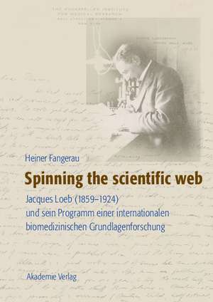 Spinning the scientific web: Jacques Loeb (1859-1924) und sein Programm einer internationalen biomedizinischen Grundlagenforschung de Heiner Fangerau