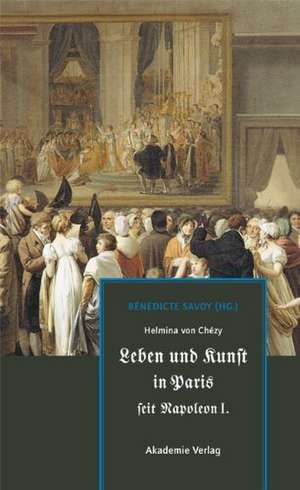 Helmina von Chézy. Leben und Kunst in Paris seit Napoleon I. de Bénédicte Savoy