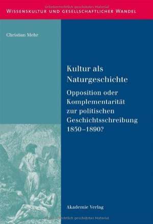 Kultur als Naturgeschichte: Opposition oder Komplementarität zur politischen Geschichtsschreibung 1850-1890? de Christian Mehr