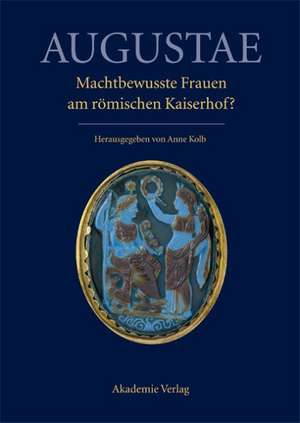 Augustae. Machtbewusste Frauen am römischen Kaiserhof?: Herrschaftsstrukturen und Herrschaftspraxis II. Akten der Tagung in Zürich 18.-20. 9. 2008 de Anne Kolb