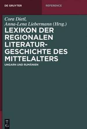 Lexikon der regionalen Literaturgeschichte des Mittelalters: Ungarn und Rumänien de Cora Dietl