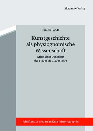 Kunstgeschichte als physiognomische Wissenschaft: Kritik einer Denkfigur der 1920er bis 1940er Jahre de Daniela Bohde