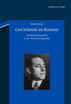 Carl Schmitt im Kontext: Intellektuellenpolitik in der Weimarer Republik de Stefan Breuer