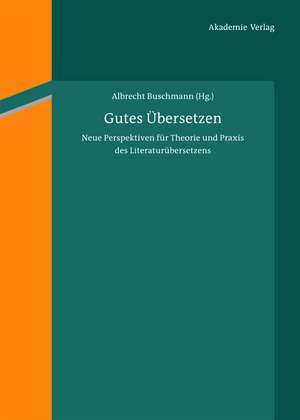 Gutes Übersetzen: Neue Perspektiven für Theorie und Praxis des Literaturübersetzens de Albrecht Buschmann