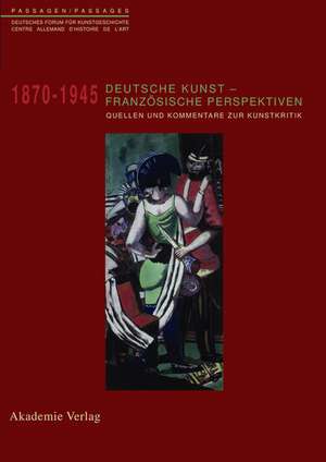 Deutsche Kunst - Französische Perspektiven: Kommentierter Quellenband zur Rezeption deutscher Kunst in Frankreich 1870-1945 de Friederike Kitschen