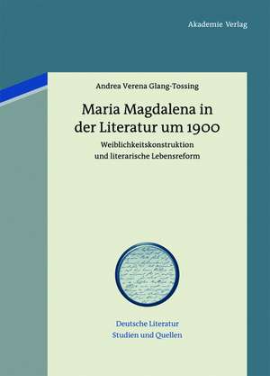 Maria Magdalena in der Literatur um 1900: Weiblichkeitskonstruktion und literarische Lebensreform de Andrea Verena Glang-Tossing