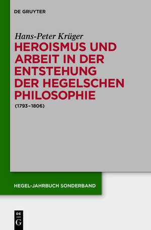 Heroismus und Arbeit in der Entstehung der Hegelschen Philosophie: (1793 - 1806) de Hans-Peter Krüger