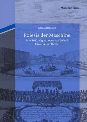 Poiesis der Maschine: Barocke Konfigurationen von Technik, Literatur und Theater de Nikola Roßbach