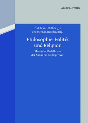 Philosophie, Politik und Religion: Klassische Modelle von der Antike bis zur Gegenwart de Dirk Brantl