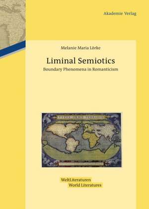 Liminal Semiotics: Boundary Phenomena in Romanticism de Melanie Maria Lörke