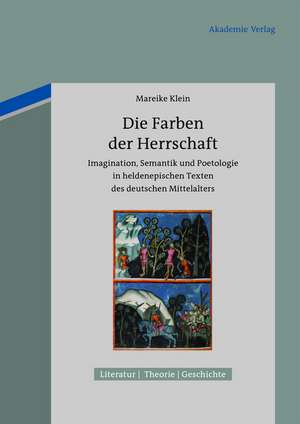 Die Farben der Herrschaft: Imagination, Semantik und Poetologie in heldenepischen Texten des deutschen Mittelalters de Mareike Klein