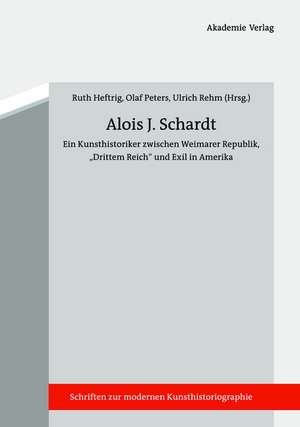 Alois J. Schardt: Ein Kunsthistoriker zwischen Weimarer Republik, "Drittem Reich" und Exil in Amerika de Ruth Heftrig