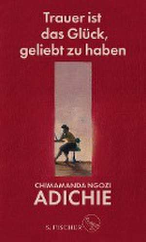 Trauer ist das Glück, geliebt zu haben de Chimamanda Ngozi Adichie