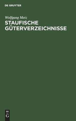 Staufische Güterverzeichnisse: Untersuchungen zur Verfassungs- und Wirtschaftsgeschichte des 12. und 13. Jahrhunderts de Wolfgang Metz