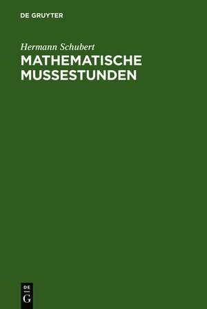 Mathematische Mußestunden: Eine Sammlung von Geduldspielen, Kunststücken und Unterhaltungsaufgaben mathematischer Natur de Hermann Schubert