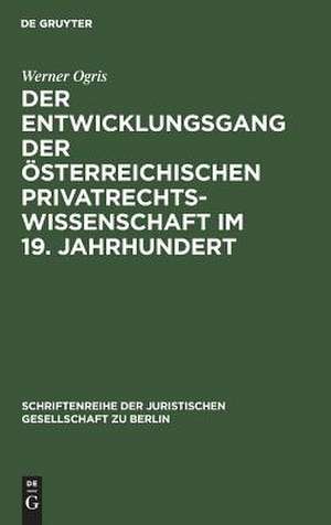 Der Entwicklungsgang der Österreichischen Privatrechtswissenschaft im 19. Jahrhundert: Vortrag gehalten vor der Berliner Juristischen Gesellschaft am 13. Dezember 1967 de Werner Ogris